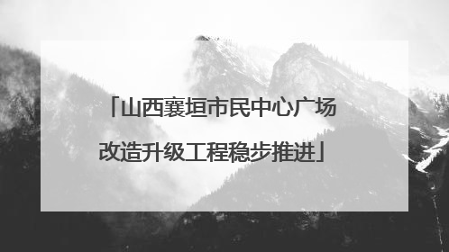 山西襄垣市民中心广场改造升级工程稳步推进