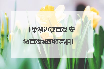 巢湖边观百戏 安徽百戏城即将亮相