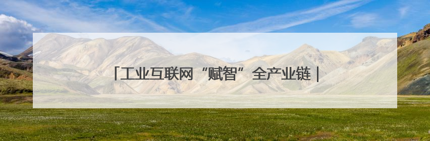 工业互联网“赋智”全产业链｜贵州产业新势力系列报道之八