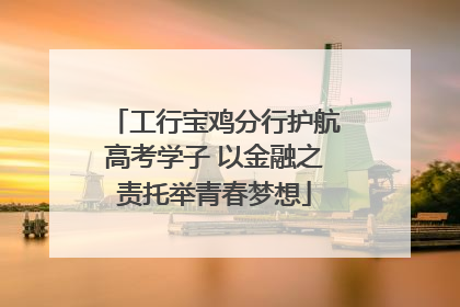 工行宝鸡分行护航高考学子 以金融之责托举青春梦想