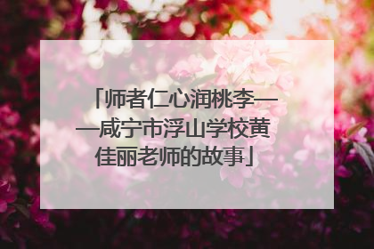 师者仁心润桃李——咸宁市浮山学校黄佳丽老师的故事