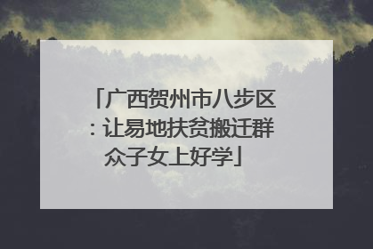 广西贺州市八步区：让易地扶贫搬迁群众子女上好学