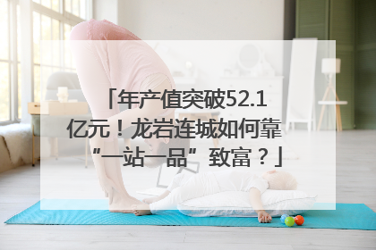 年产值突破52.1亿元！龙岩连城如何靠“一站一品”致富？