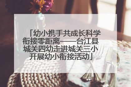 幼小携手共成长科学衔接零距离——台江县城关四幼走进城关三小开展幼小衔接活动