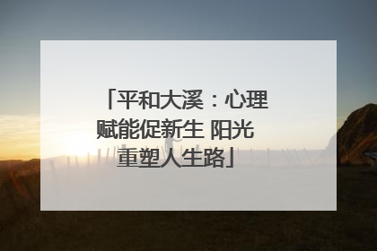 平和大溪：心理赋能促新生 阳光重塑人生路
