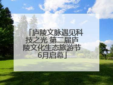 庐陵文脉遇见科技之光 第二届庐陵文化生态旅游节6月启幕
