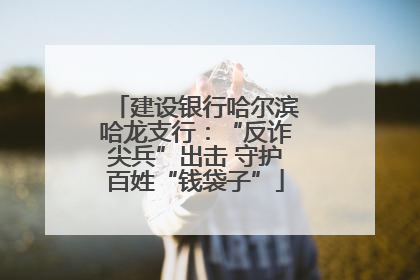 建设银行哈尔滨哈龙支行：“反诈尖兵”出击 守护百姓“钱袋子”