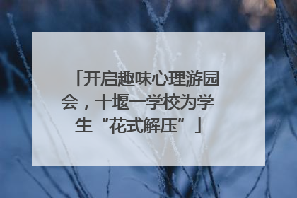 开启趣味心理游园会，十堰一学校为学生“花式解压”