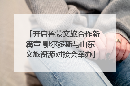 开启鲁蒙文旅合作新篇章 鄂尔多斯与山东文旅资源对接会举办