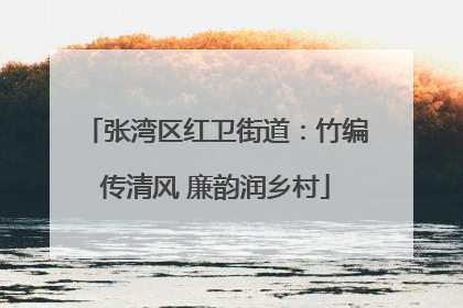 张湾区红卫街道：竹编传清风 廉韵润乡村