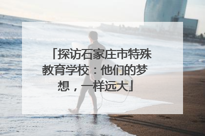 探访石家庄市特殊教育学校：他们的梦想，一样远大