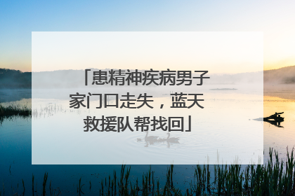 患精神疾病男子家门口走失，蓝天救援队帮找回