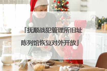抚顺战犯管理所旧址陈列馆恢复对外开放