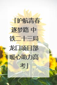 护航青春逐梦路 中铁二十三局龙口项目部暖心助力高考