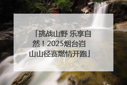 挑战山野 乐享自然！2025烟台岿山山径赛燃情开跑