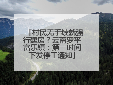 村民无手续就强行建房？云南罗平富乐镇：第一时间下发停工通知