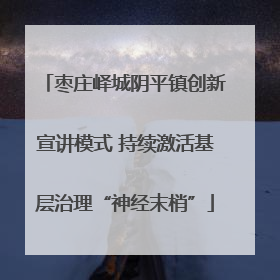 枣庄峄城阴平镇创新宣讲模式 持续激活基层治理“神经末梢”