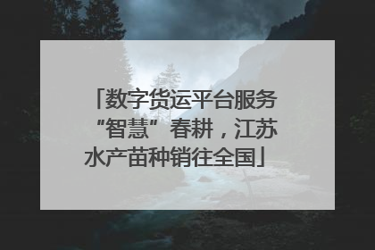 数字货运平台服务“智慧”春耕，江苏水产苗种销往全国