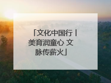 文化中国行丨美育润童心 文脉传薪火