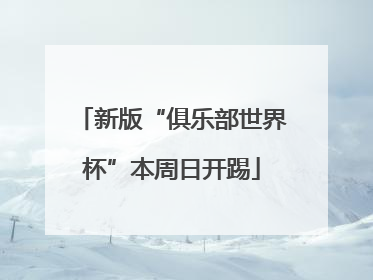 新版“俱乐部世界杯”本周日开踢