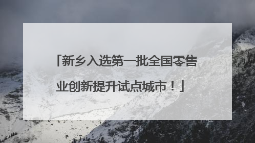 新乡入选第一批全国零售业创新提升试点城市！