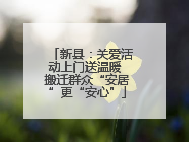 新县：关爱活动上门送温暖 搬迁群众“安居”更“安心”