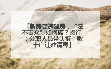 新房变违建房，“法不责众”如何破？闵行：公职人员带头拆，数十户违建清零