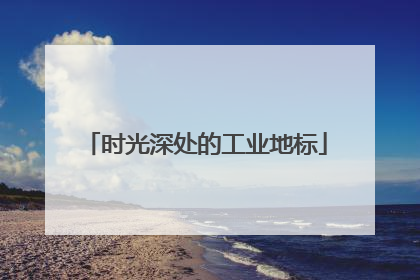 时光深处的工业地标