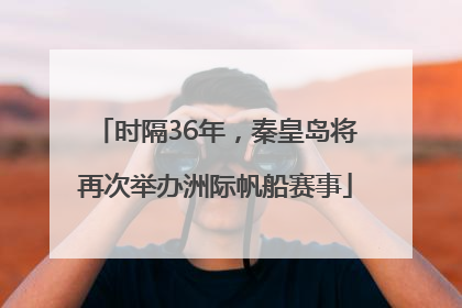 时隔36年，秦皇岛将再次举办洲际帆船赛事