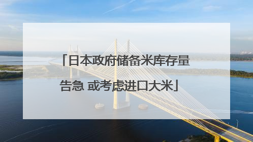 日本政府储备米库存量告急 或考虑进口大米