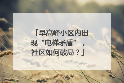 早高峰小区内出现“电梯矛盾”，社区如何破局？