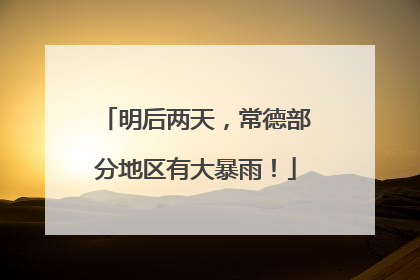 明后两天，常德部分地区有大暴雨！