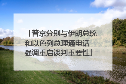 普京分别与伊朗总统和以色列总理通电话 强调重启谈判重要性