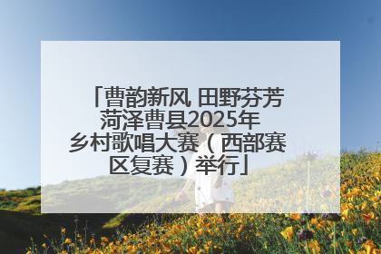 曹韵新风 田野芬芳 菏泽曹县2025年乡村歌唱大赛（西部赛区复赛）举行