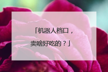 机器人档口，卖啥好吃的？
