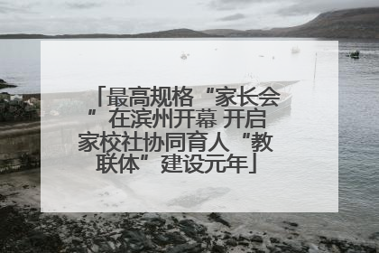 最高规格“家长会”在滨州开幕 开启家校社协同育人“教联体”建设元年