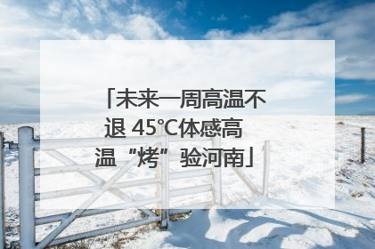 未来一周高温不退 45℃体感高温“烤”验河南