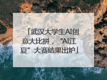 武汉大学生AI创意大比拼，“AI江夏”大赛结果出炉