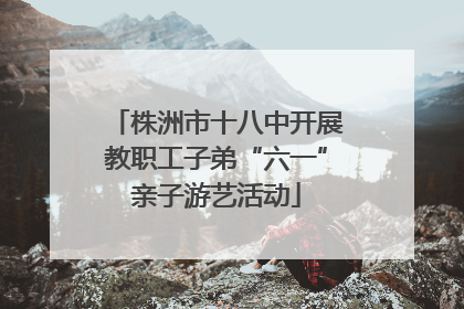 株洲市十八中开展教职工子弟“六一”亲子游艺活动