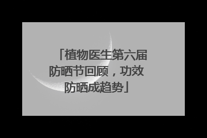 植物医生第六届防晒节回顾，功效防晒成趋势