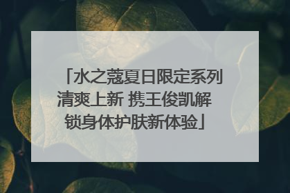 水之蔻夏日限定系列清爽上新 携王俊凯解锁身体护肤新体验