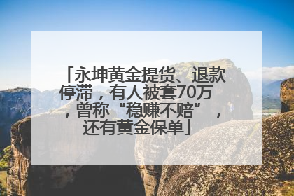 永坤黄金提货、退款停滞，有人被套70万，曾称“稳赚不赔”，还有黄金保单
