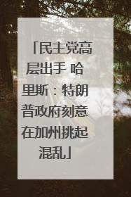 民主党高层出手 哈里斯：特朗普政府刻意在加州挑起混乱