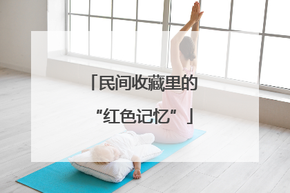 民间收藏里的“红色记忆”