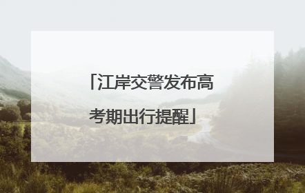 江岸交警发布高考期出行提醒