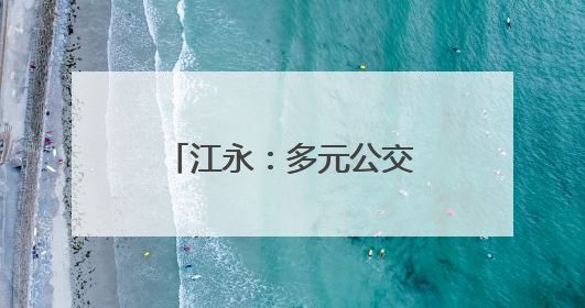 江永：多元公交服务打造民生可感“车通好”