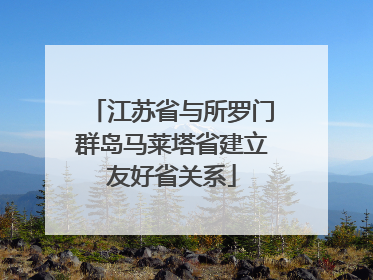江苏省与所罗门群岛马莱塔省建立友好省关系