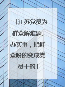 江苏党员为群众解难题、办实事，把群众盼的变成党员干的