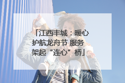 江西丰城：暖心护航龙舟节 服务架起“连心”桥