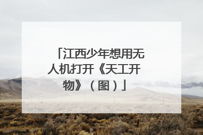江西少年想用无人机打开《天工开物》（图）